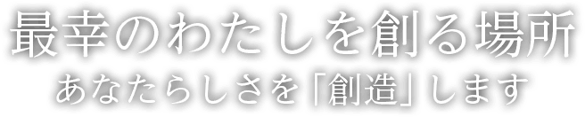 最幸のわたしを創る場所 あなたらしさを「創造」します